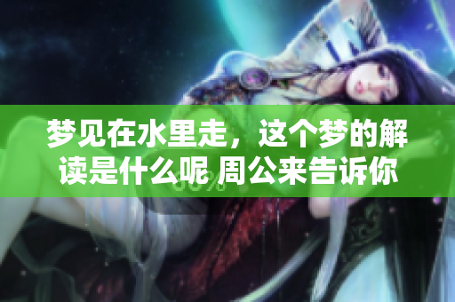 梦见在水里走，这个梦的解读是什么呢 周公来告诉你答案