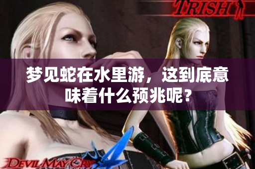 梦见蛇在水里游，这到底意味着什么预兆呢？