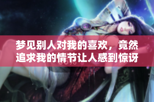梦见别人对我的喜欢，竟然追求我的情节让人感到惊讶