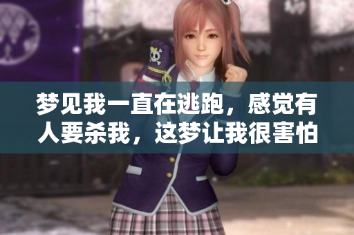 梦见我一直在逃跑，感觉有人要杀我，这梦让我很害怕