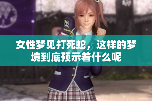 女性梦见打死蛇，这样的梦境到底预示着什么呢