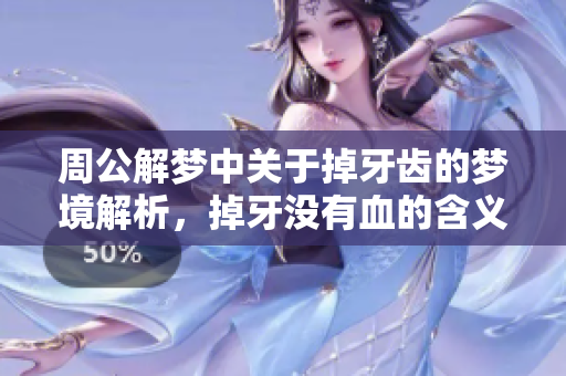 周公解梦中关于掉牙齿的梦境解析，掉牙没有血的含义是什么呢