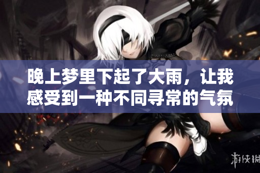 晚上梦里下起了大雨，让我感受到一种不同寻常的气氛