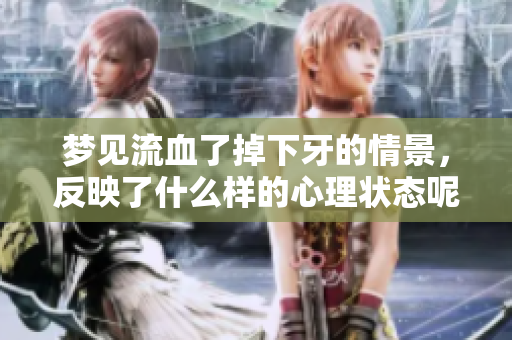 梦见流血了掉下牙的情景，反映了什么样的心理状态呢