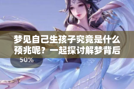 梦见自己生孩子究竟是什么预兆呢？一起探讨解梦背后的深意吧！