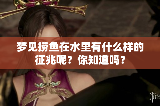 梦见捞鱼在水里有什么样的征兆呢？你知道吗？