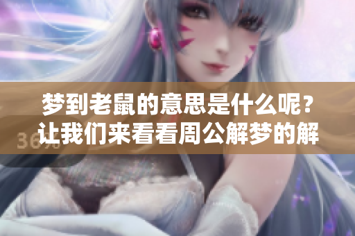梦到老鼠的意思是什么呢？让我们来看看周公解梦的解读吧