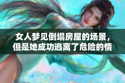 女人梦见倒塌房屋的场景，但是她成功逃离了危险的情景