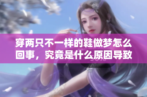 穿两只不一样的鞋做梦怎么回事，究竟是什么原因导致的呢