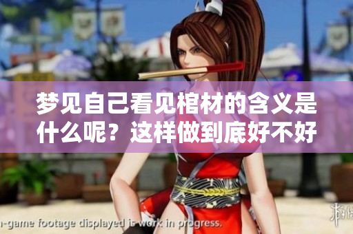 梦见自己看见棺材的含义是什么呢？这样做到底好不好呢