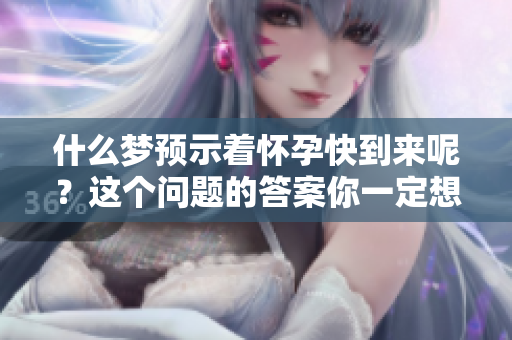 什么梦预示着怀孕快到来呢？这个问题的答案你一定想知道