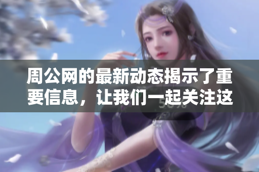 周公网的最新动态揭示了重要信息，让我们一起关注这些变化带来的影响。