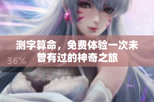 测字算命，免费体验一次未曾有过的神奇之旅