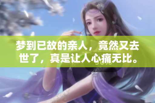 梦到已故的亲人，竟然又去世了，真是让人心痛无比。