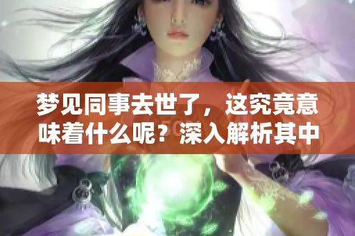 梦见同事去世了，这究竟意味着什么呢？深入解析其中的含义。