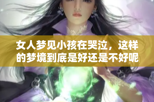 女人梦见小孩在哭泣，这样的梦境到底是好还是不好呢