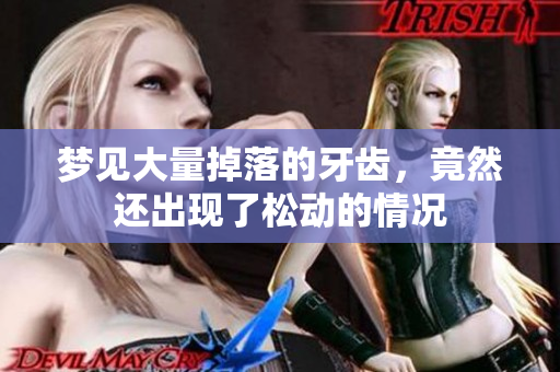 梦见大量掉落的牙齿，竟然还出现了松动的情况