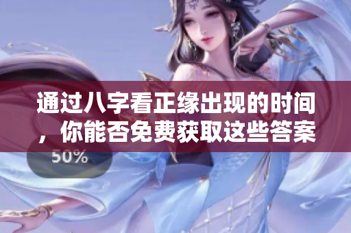 通过八字看正缘出现的时间，你能否免费获取这些答案呢