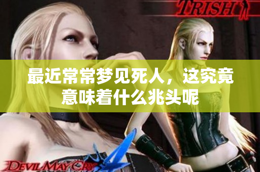 最近常常梦见死人，这究竟意味着什么兆头呢