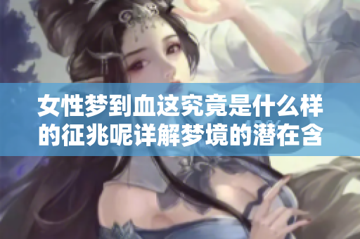 女性梦到血这究竟是什么样的征兆呢详解梦境的潜在含义