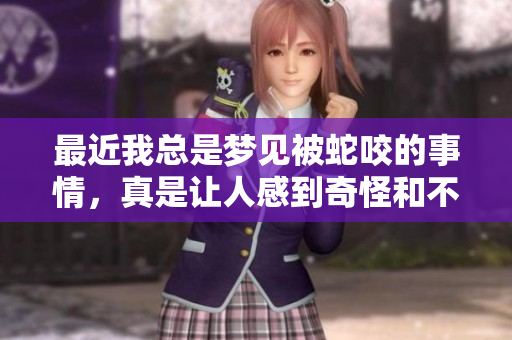 最近我总是梦见被蛇咬的事情，真是让人感到奇怪和不安