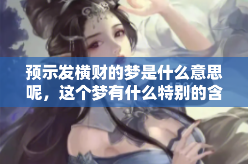 预示发横财的梦是什么意思呢，这个梦有什么特别的含义呢