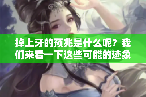 掉上牙的预兆是什么呢？我们来看一下这些可能的迹象。