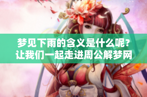 梦见下雨的含义是什么呢？让我们一起走进周公解梦网探讨一下。