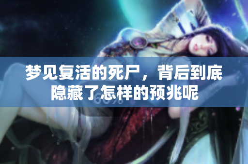 梦见复活的死尸，背后到底隐藏了怎样的预兆呢