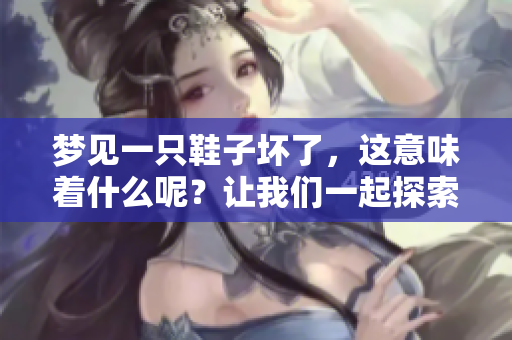 梦见一只鞋子坏了，这意味着什么呢？让我们一起探索这个梦的深层含义。