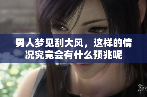 男人梦见刮大风，这样的情况究竟会有什么预兆呢