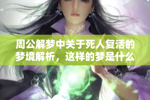 周公解梦中关于死人复活的梦境解析，这样的梦是什么意思呢