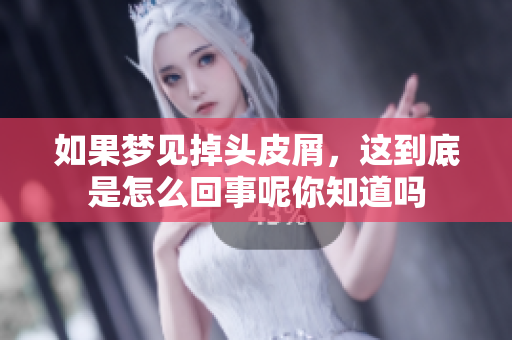 如果梦见掉头皮屑，这到底是怎么回事呢你知道吗