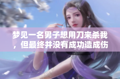 梦见一名男子想用刀来杀我，但最终并没有成功造成伤害