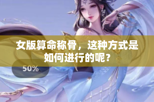 女版算命称骨，这种方式是如何进行的呢？