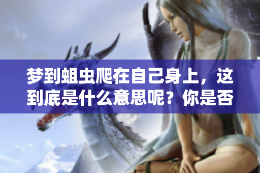 梦到蛆虫爬在自己身上，这到底是什么意思呢？你是否有这样的梦境体会呢？