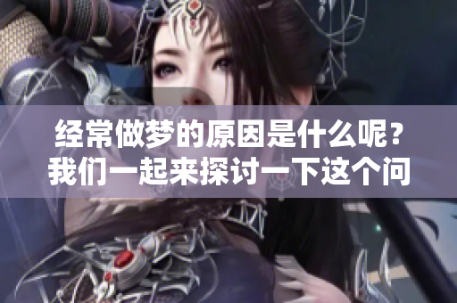 经常做梦的原因是什么呢？我们一起来探讨一下这个问题吧