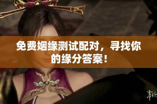 免费姻缘测试配对，寻找你的缘分答案！