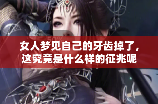 女人梦见自己的牙齿掉了，这究竟是什么样的征兆呢