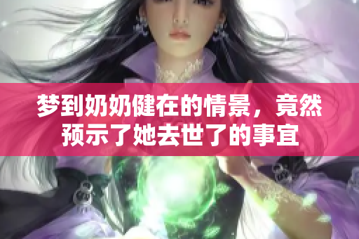 梦到奶奶健在的情景，竟然预示了她去世了的事宜