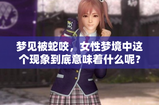 梦见被蛇咬，女性梦境中这个现象到底意味着什么呢？