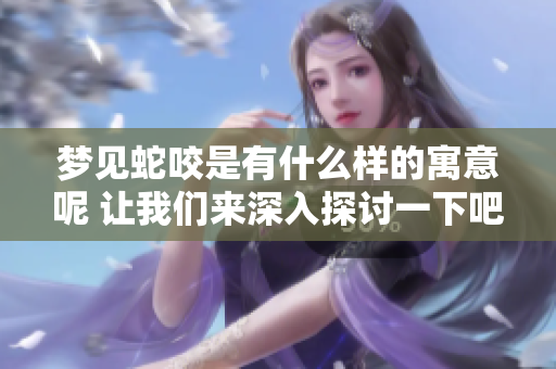 梦见蛇咬是有什么样的寓意呢 让我们来深入探讨一下吧