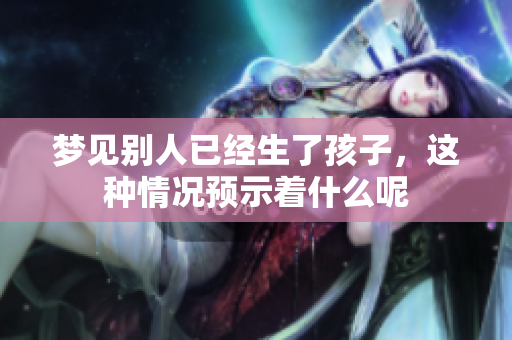 梦见别人已经生了孩子，这种情况预示着什么呢