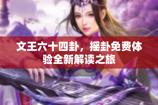 文王六十四卦，摇卦免费体验全新解读之旅