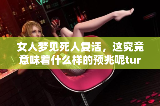 女人梦见死人复活，这究竟意味着什么样的预兆呢tur