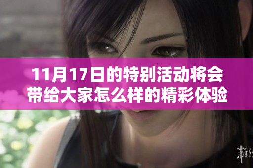 11月17日的特别活动将会带给大家怎么样的精彩体验呢