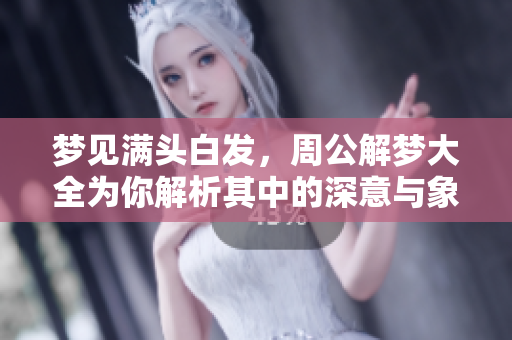 梦见满头白发，周公解梦大全为你解析其中的深意与象征