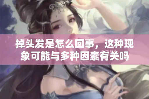 掉头发是怎么回事，这种现象可能与多种因素有关吗