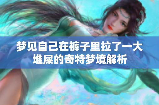 梦见自己在裤子里拉了一大堆屎的奇特梦境解析