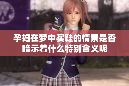 孕妇在梦中买鞋的情景是否暗示着什么特别含义呢